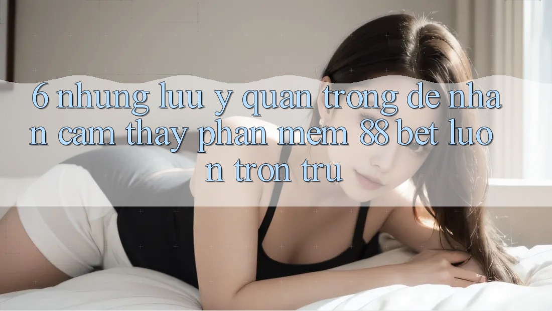 6. Những Lưu Ý Quan Trọng Để Nhận cảm thấy Phần mềm 88 Bet Luôn Trơn tru