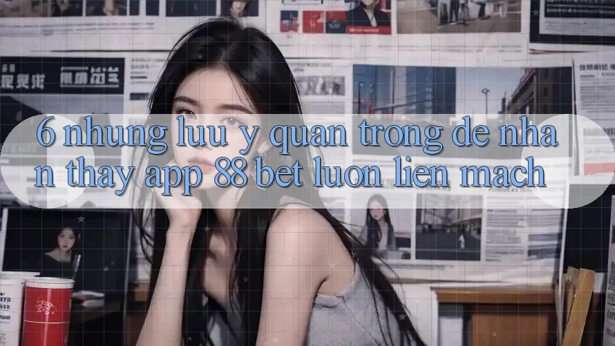 6. Những Lưu Ý Quan Trọng Để Nhận thấy App 88 Bet Luôn Liền mạch 6. Những Lưu Ý Quan Trọng Để Nhận thấy App 88 Bet Luôn Liền mạch