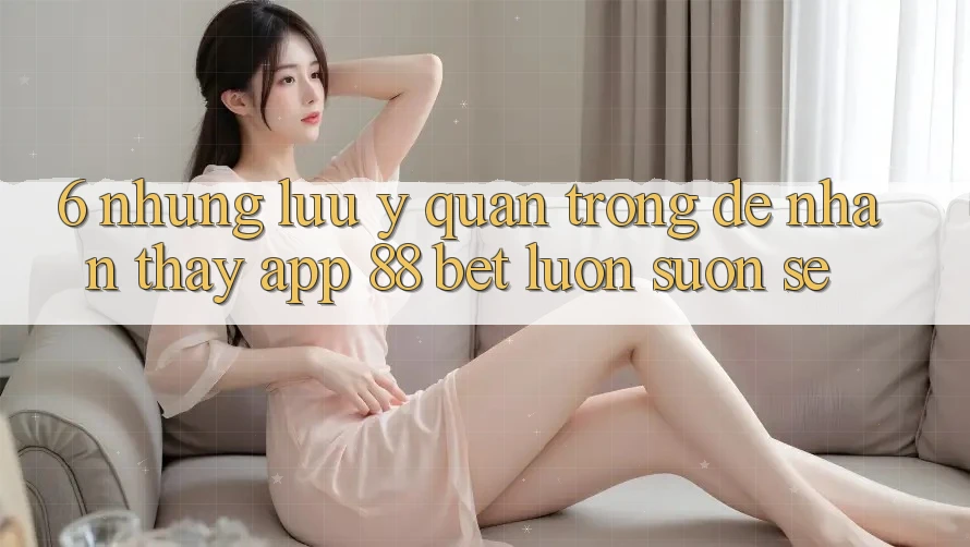 6. Những Lưu Ý Quan Trọng Để Nhận thấy App 88 Bet Luôn Suôn sẻ 6. Những Lưu Ý Quan Trọng Để Nhận thấy App 88 Bet Luôn Suôn sẻ