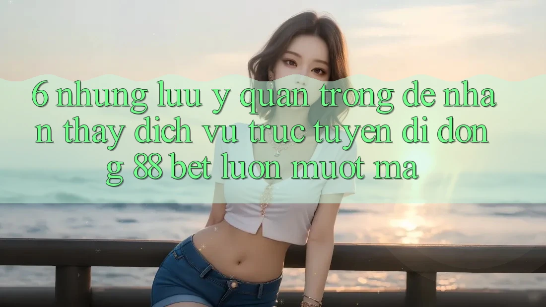 6. Những Lưu Ý Quan Trọng Để Nhận thấy Dịch vụ trực tuyến di động 88 Bet Luôn Mượt Mà 6. Những Lưu Ý Quan Trọng Để Nhận thấy Dịch vụ trực tuyến di động 88 Bet Luôn Mượt Mà