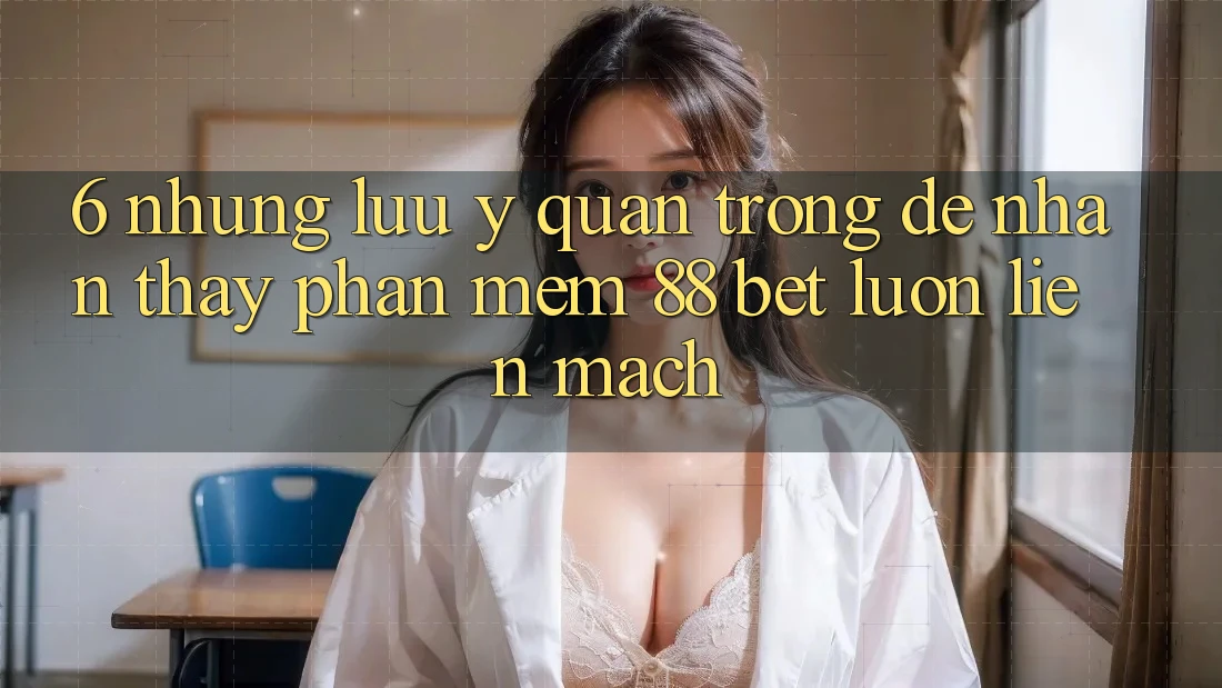 6. Những Lưu Ý Quan Trọng Để Nhận thấy Phần mềm 88 Bet Luôn Liền mạch 6. Những Lưu Ý Quan Trọng Để Nhận thấy Phần mềm 88 Bet Luôn Liền mạch