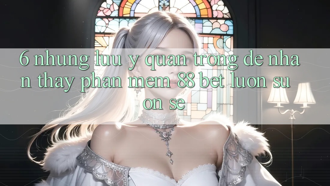 6. Những Lưu Ý Quan Trọng Để Nhận thấy Phần mềm 88 Bet Luôn Suôn sẻ