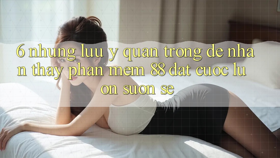 6. Những Lưu Ý Quan Trọng Để Nhận thấy Phần mềm 88 Đặt cược Luôn Suôn sẻ 6. Những Lưu Ý Quan Trọng Để Nhận thấy Phần mềm 88 Đặt cược Luôn Suôn sẻ