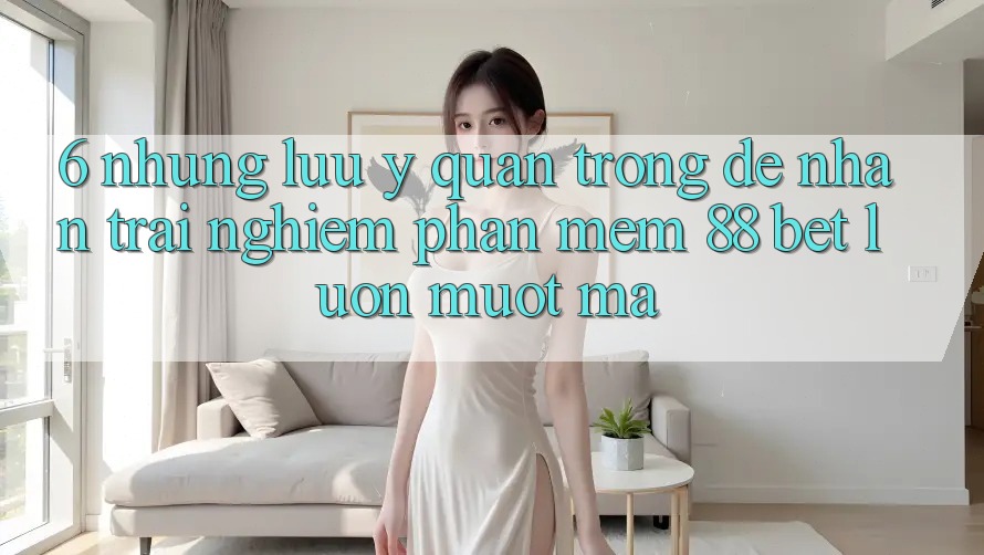 6. Những Lưu Ý Quan Trọng Để Nhận trải nghiệm Phần mềm 88 Bet Luôn Mượt Mà 6. Những Lưu Ý Quan Trọng Để Nhận trải nghiệm Phần mềm 88 Bet Luôn Mượt Mà