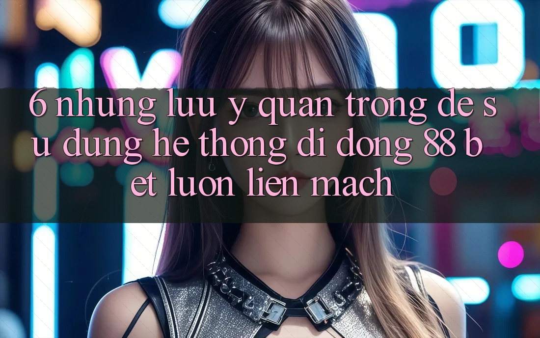 6. Những Lưu Ý Quan Trọng Để Sử dụng Hệ thống di động 88 Bet Luôn Liền mạch 6. Những Lưu Ý Quan Trọng Để Sử dụng Hệ thống di động 88 Bet Luôn Liền mạch