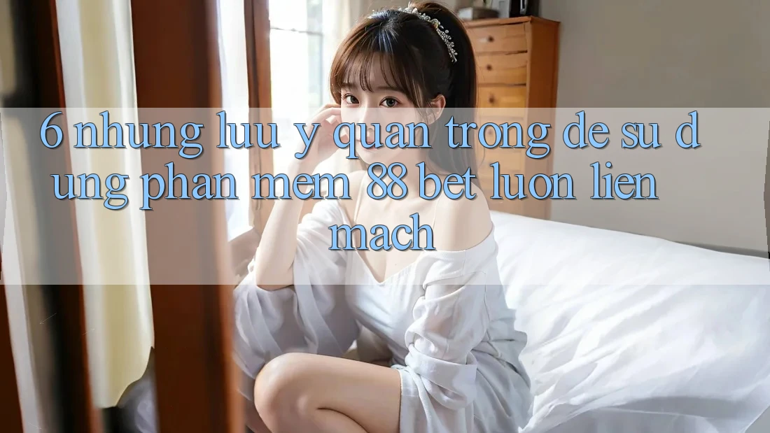 6. Những Lưu Ý Quan Trọng Để Sử dụng Phần mềm 88 Bet Luôn Liền mạch