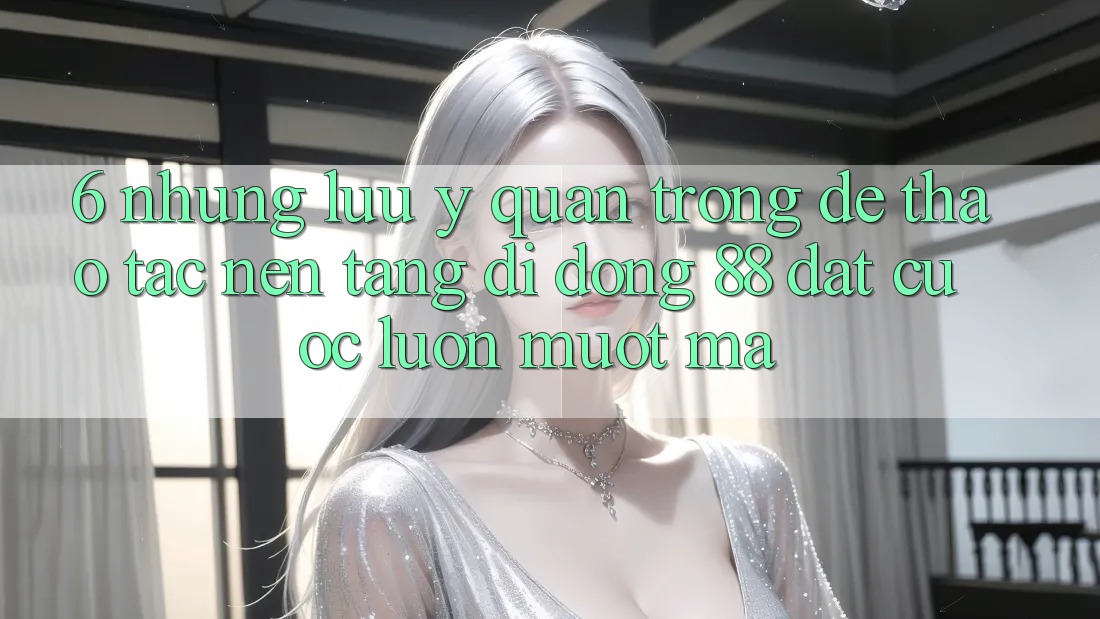 6. Những Lưu Ý Quan Trọng Để Thao tác Nền tảng di động 88 Đặt cược Luôn Mượt Mà
