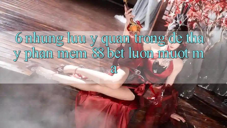 6. Những Lưu Ý Quan Trọng Để Thấy Phần mềm 88 Bet Luôn Mượt Mà 6. Những Lưu Ý Quan Trọng Để Thấy Phần mềm 88 Bet Luôn Mượt Mà