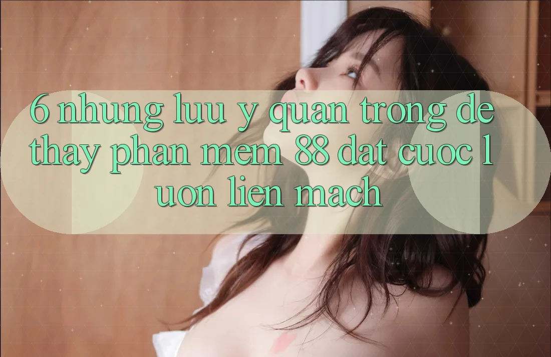 6. Những Lưu Ý Quan Trọng Để Thấy Phần mềm 88 Đặt cược Luôn Liền mạch 6. Những Lưu Ý Quan Trọng Để Thấy Phần mềm 88 Đặt cược Luôn Liền mạch