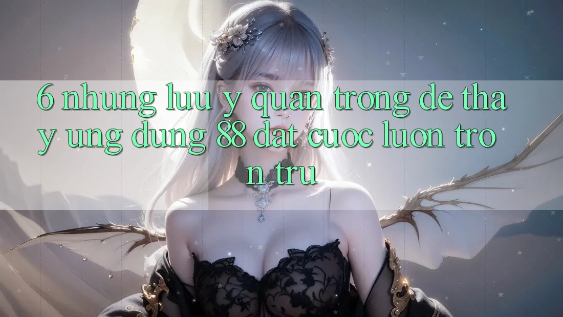 6. Những Lưu Ý Quan Trọng Để Thấy Ứng dụng 88 Đặt cược Luôn Trơn tru 6. Những Lưu Ý Quan Trọng Để Thấy Ứng dụng 88 Đặt cược Luôn Trơn tru