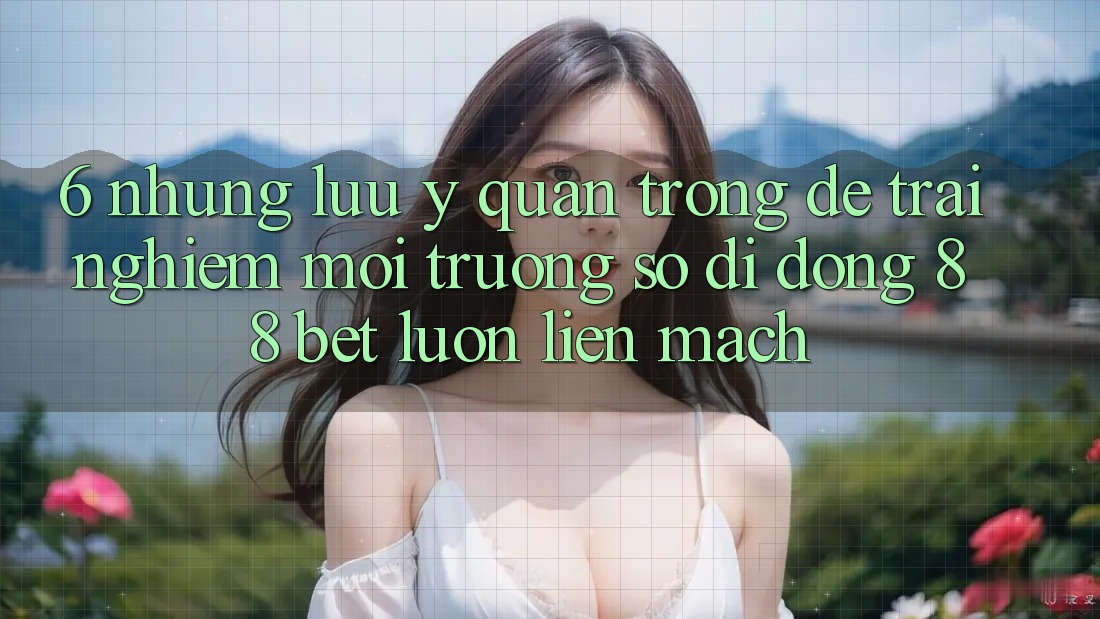6. Những Lưu Ý Quan Trọng Để Trải Nghiệm Môi trường số di động 88 Bet Luôn Liền mạch
