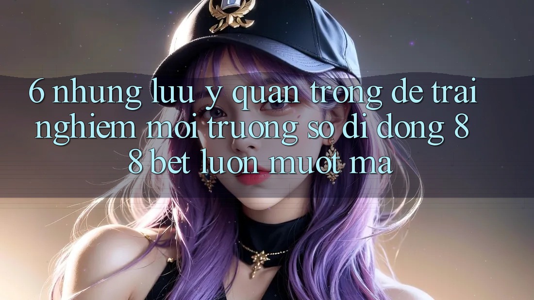 6. Những Lưu Ý Quan Trọng Để Trải Nghiệm Môi trường số di động 88 Bet Luôn Mượt Mà 6. Những Lưu Ý Quan Trọng Để Trải Nghiệm Môi trường số di động 88 Bet Luôn Mượt Mà