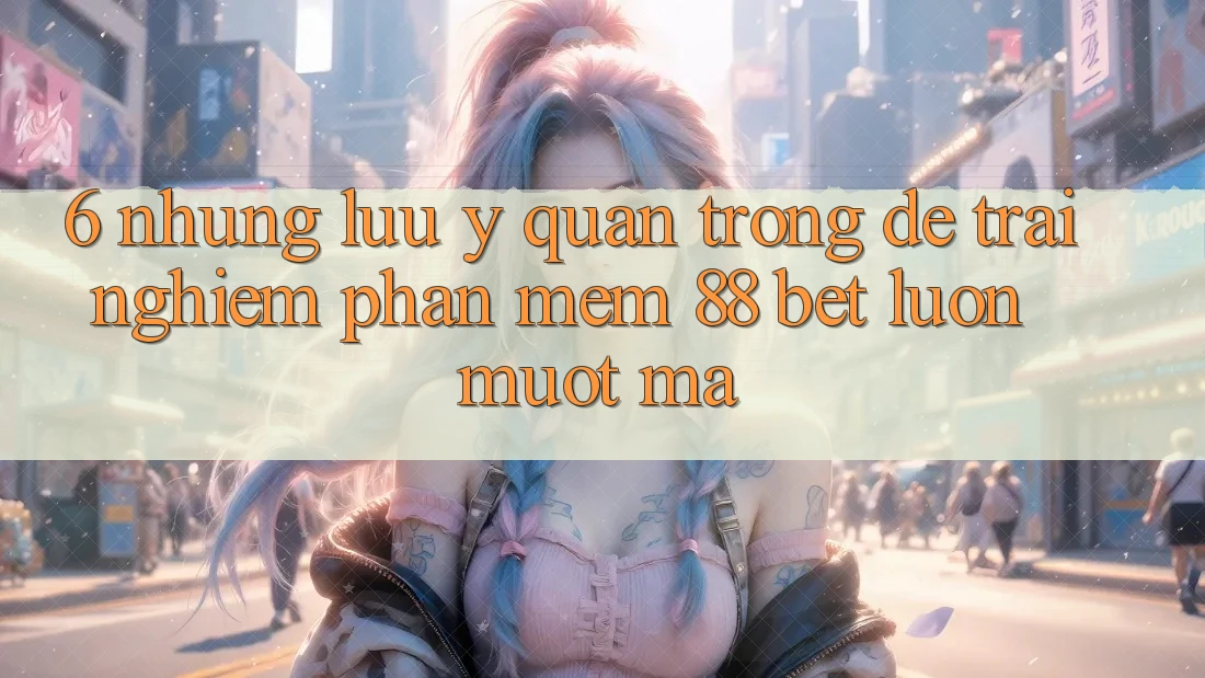 6. Những Lưu Ý Quan Trọng Để Trải nghiệm Phần mềm 88 Bet Luôn Mượt Mà 6. Những Lưu Ý Quan Trọng Để Trải nghiệm Phần mềm 88 Bet Luôn Mượt Mà