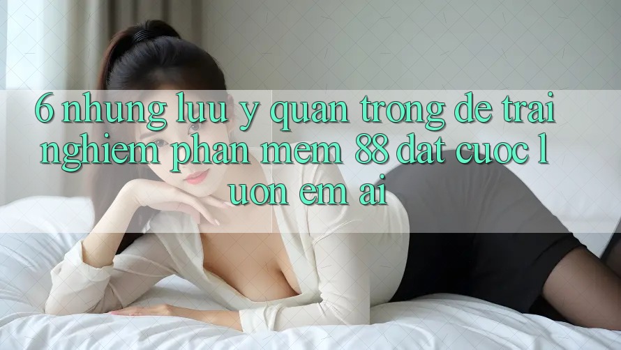 6. Những Lưu Ý Quan Trọng Để Trải Nghiệm Phần mềm 88 Đặt cược Luôn Êm ái