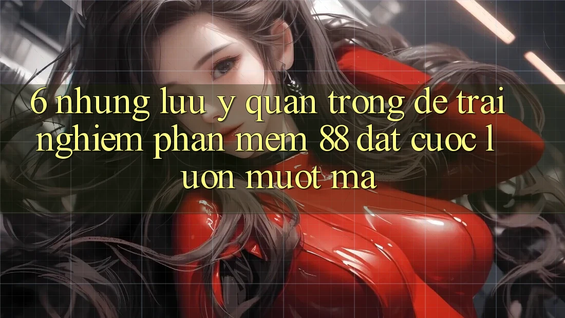6. Những Lưu Ý Quan Trọng Để Trải Nghiệm Phần mềm 88 Đặt cược Luôn Mượt Mà