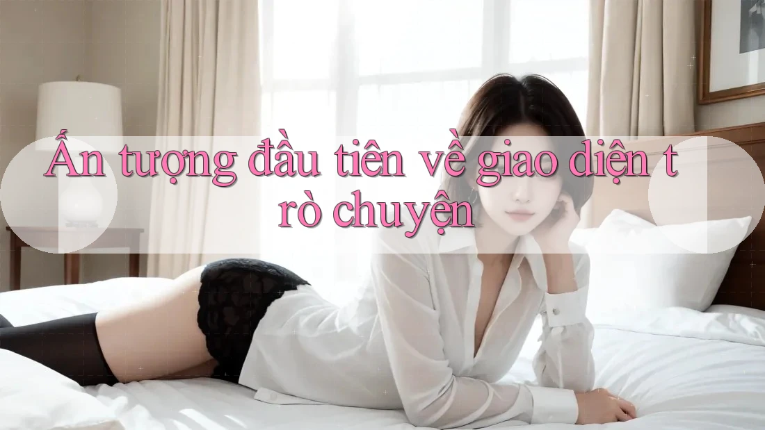 Ấn tượng đầu tiên về giao diện trò chuyện Ấn tượng đầu tiên về giao diện trò chuyện
