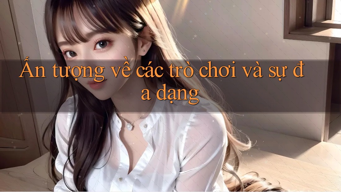 Ấn tượng về các trò chơi và sự đa dạng Ấn tượng về các trò chơi và sự đa dạng