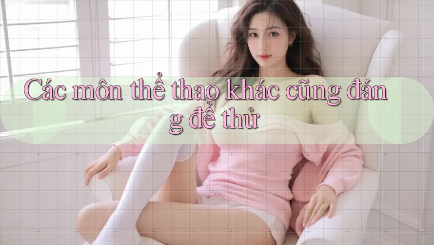 Các môn thể thao khác cũng đáng để thử
