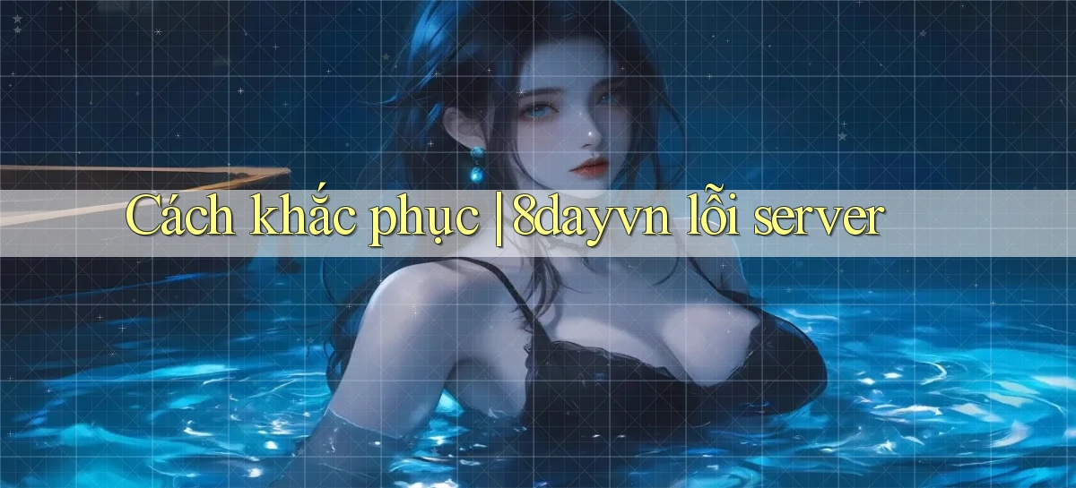 Cách khắc phục 8dayvn lỗi server