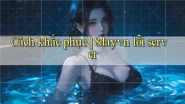 Cách khắc phục 8dayvn lỗi server