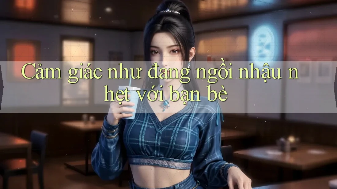 Cảm giác như đang ngồi nhậu nhẹt với bạn bè Cảm giác như đang ngồi nhậu nhẹt với bạn bè
