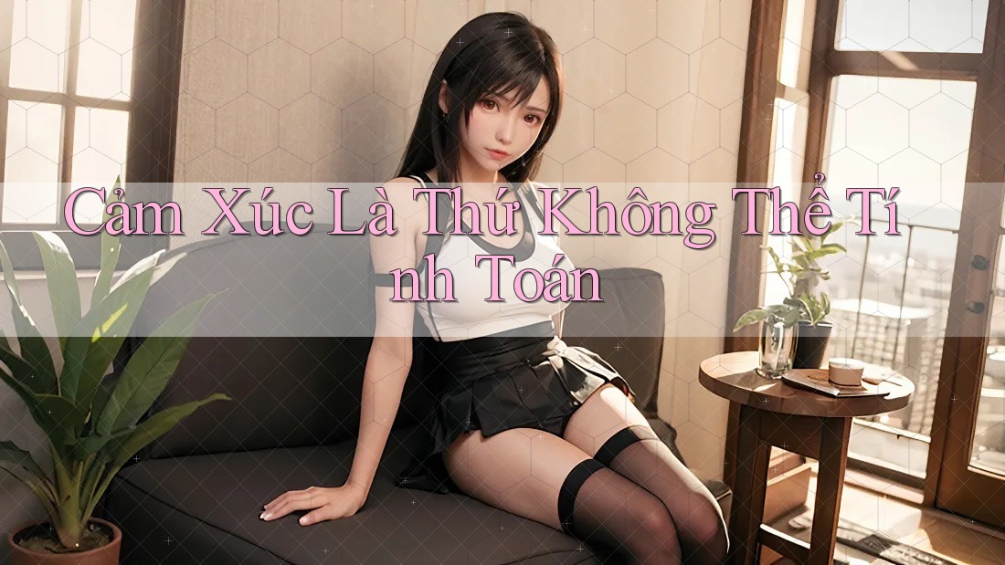 Cảm Xúc Là Thứ Không Thể Tính Toán Cảm Xúc Là Thứ Không Thể Tính Toán