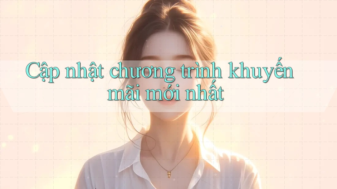 Cập nhật chương trình khuyến mãi mới nhất Cập nhật chương trình khuyến mãi mới nhất