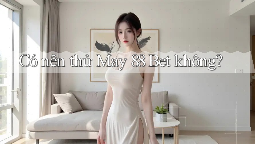 Có nên thử May 88 Bet không? Có nên thử May 88 Bet không?
