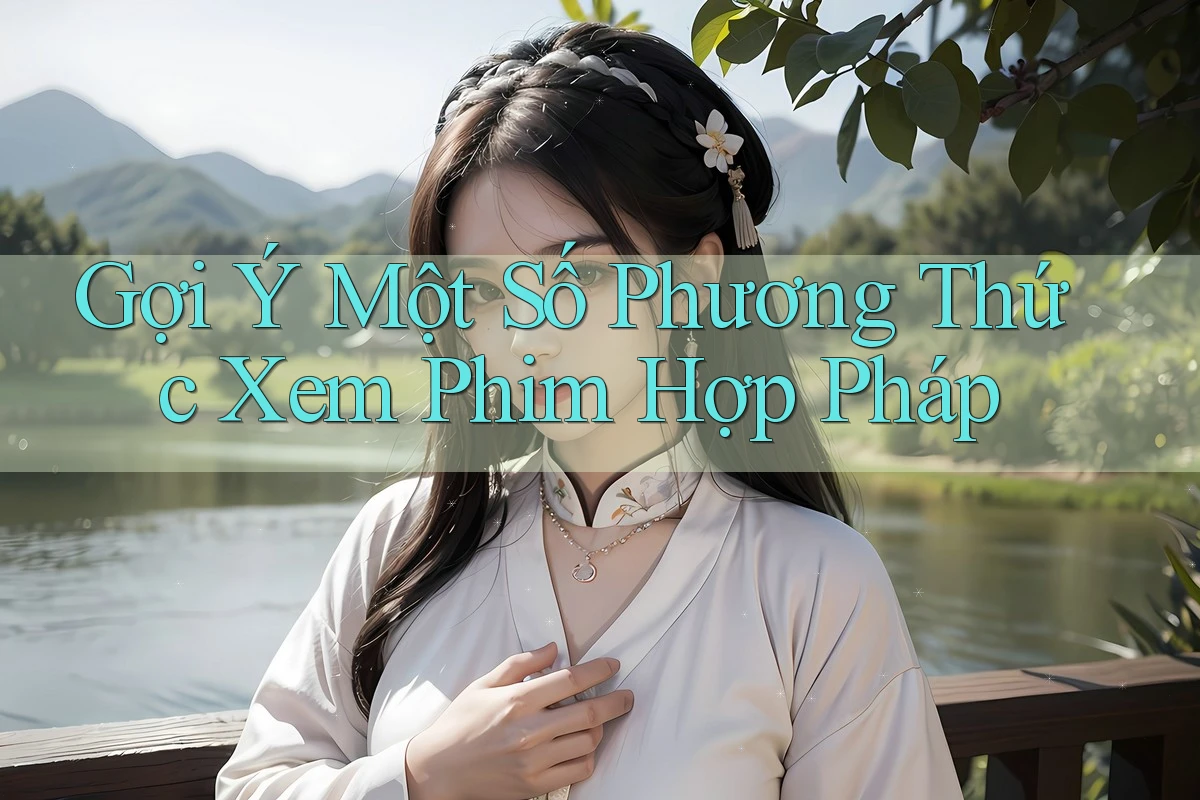 Gợi Ý Một Số Phương Thức Xem Phim Hợp Pháp Gợi Ý Một Số Phương Thức Xem Phim Hợp Pháp