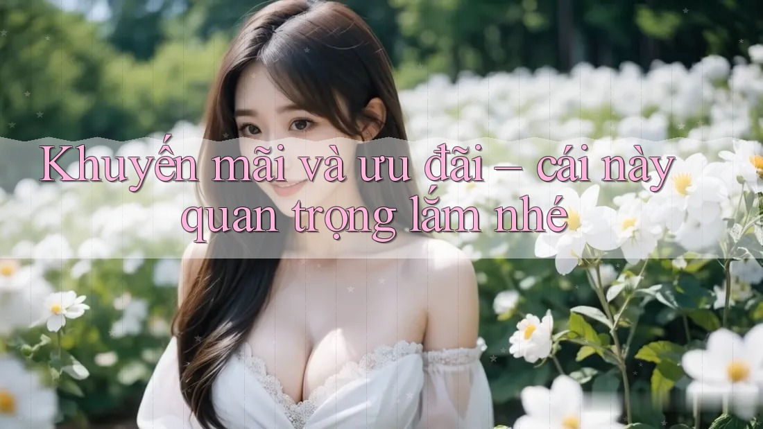 Khuyến mãi và ưu đãi – cái này quan trọng lắm nhé Khuyến mãi và ưu đãi – cái này quan trọng lắm nhé