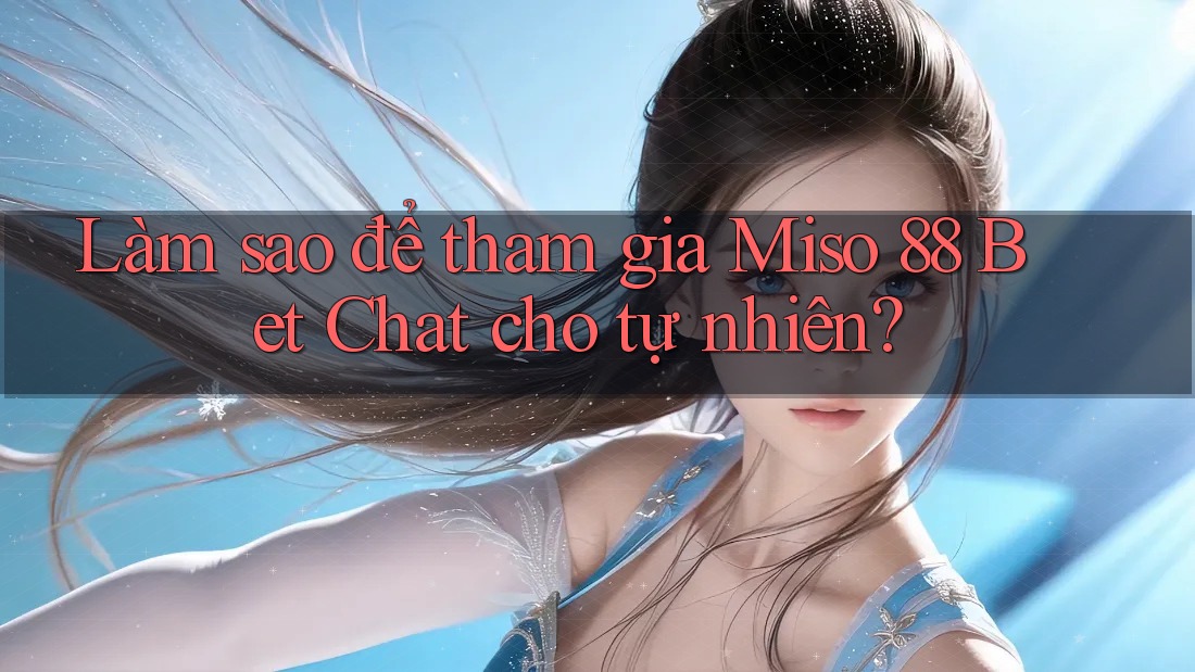 Làm sao để tham gia Miso 88 Bet Chat cho tự nhiên? Làm sao để tham gia Miso 88 Bet Chat cho tự nhiên?