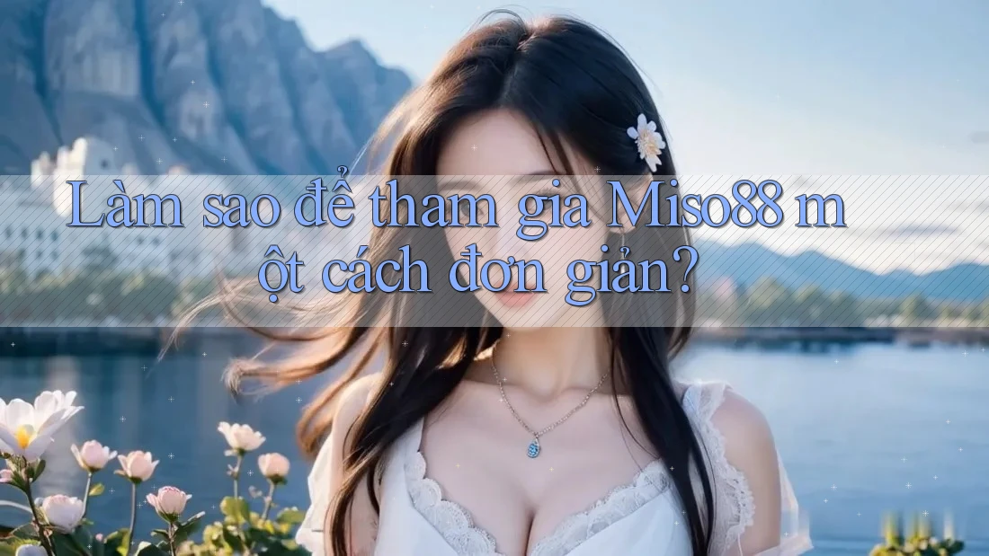 Làm sao để tham gia Miso88 một cách đơn giản? Làm sao để tham gia Miso88 một cách đơn giản?