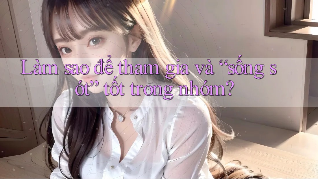Làm sao để tham gia và “sống sót” tốt trong nhóm?