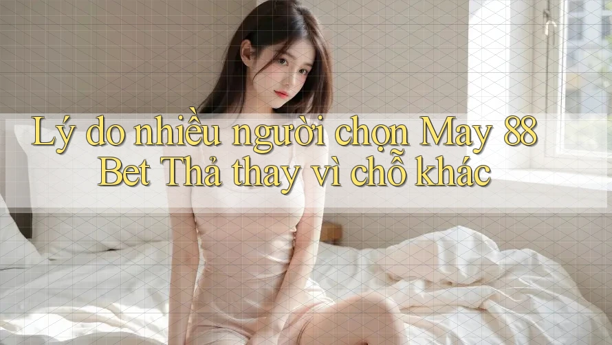 Lý do nhiều người chọn May 88 Bet Thả thay vì chỗ khác Lý do nhiều người chọn May 88 Bet Thả thay vì chỗ khác