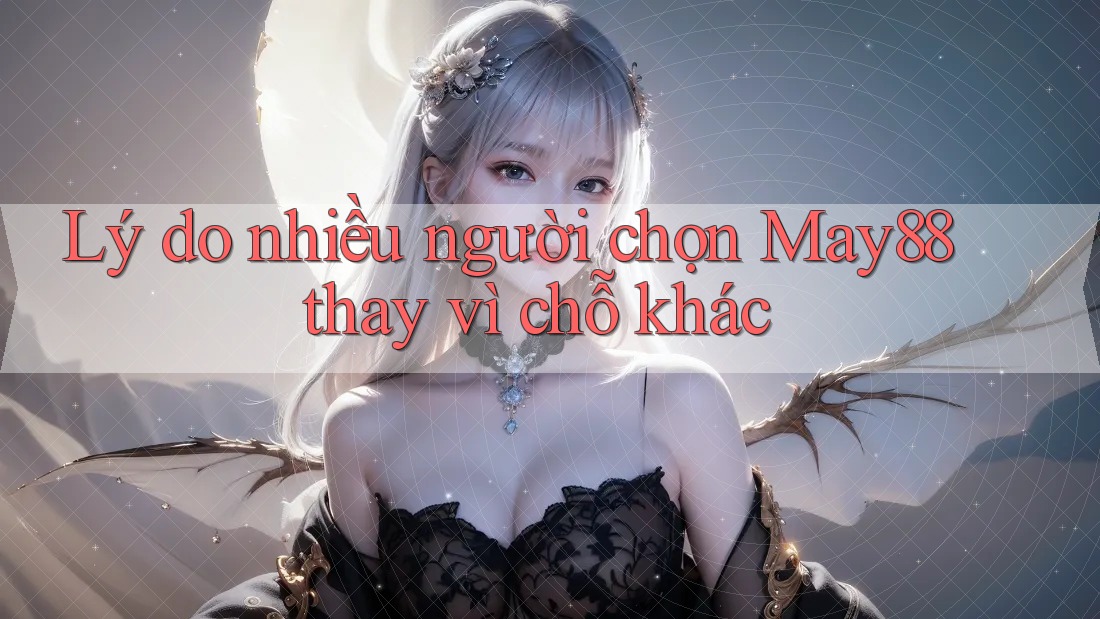 Lý do nhiều người chọn May88 thay vì chỗ khác Lý do nhiều người chọn May88 thay vì chỗ khác