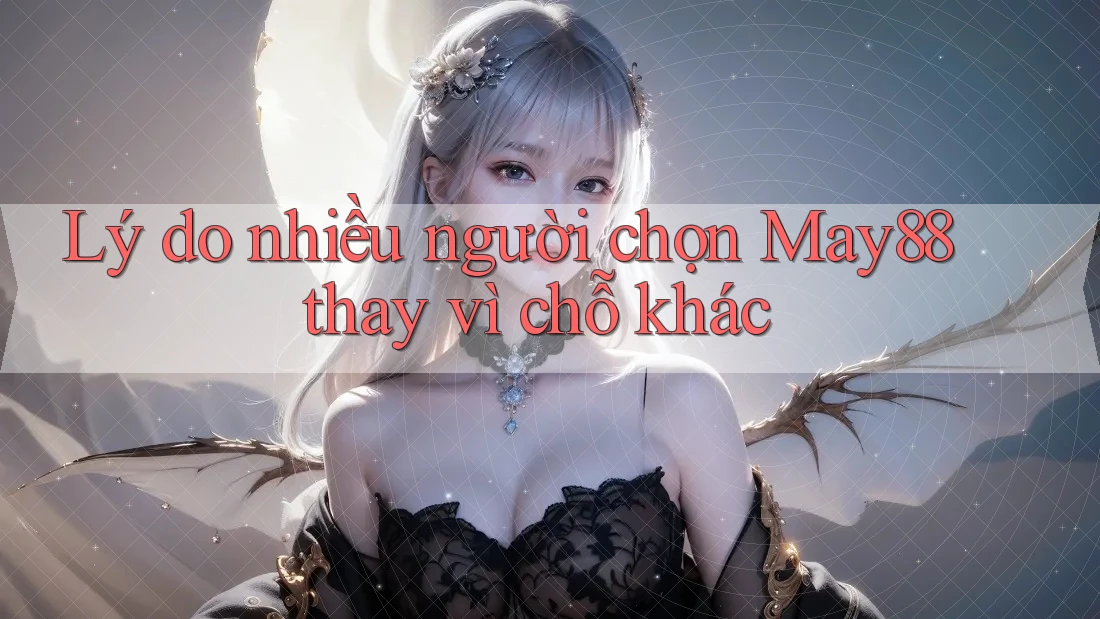Lý do nhiều người chọn May88 thay vì chỗ khác Lý do nhiều người chọn May88 thay vì chỗ khác