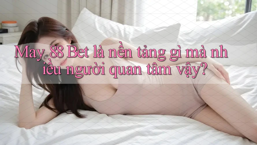 May 88 Bet là nền tảng gì mà nhiều người quan tâm vậy? May 88 Bet là nền tảng gì mà nhiều người quan tâm vậy?