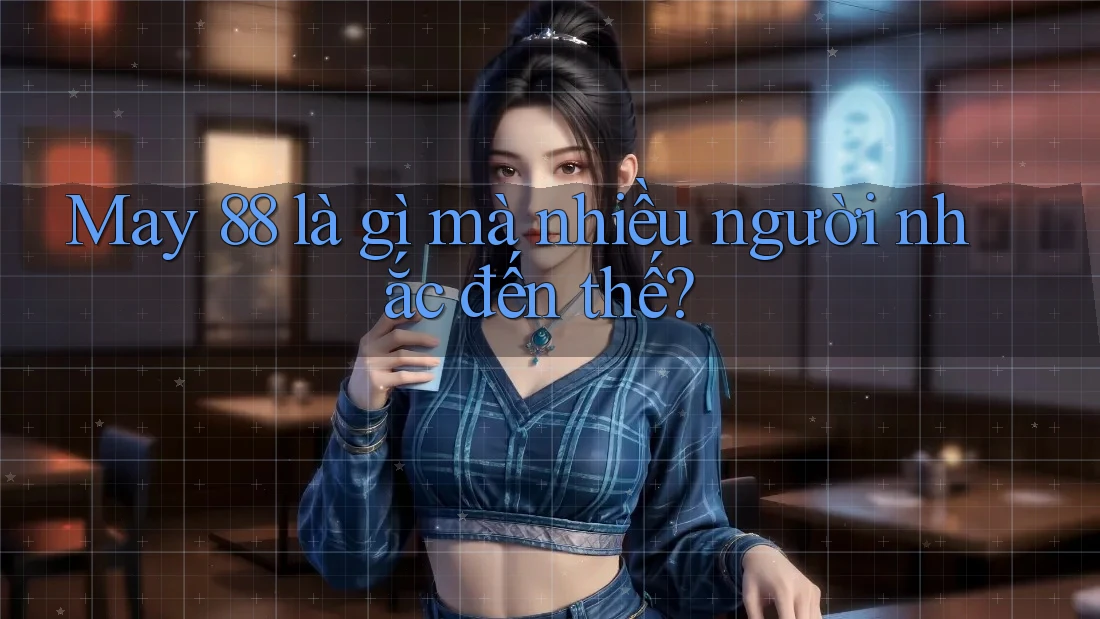 May 88 là gì mà nhiều người nhắc đến thế?