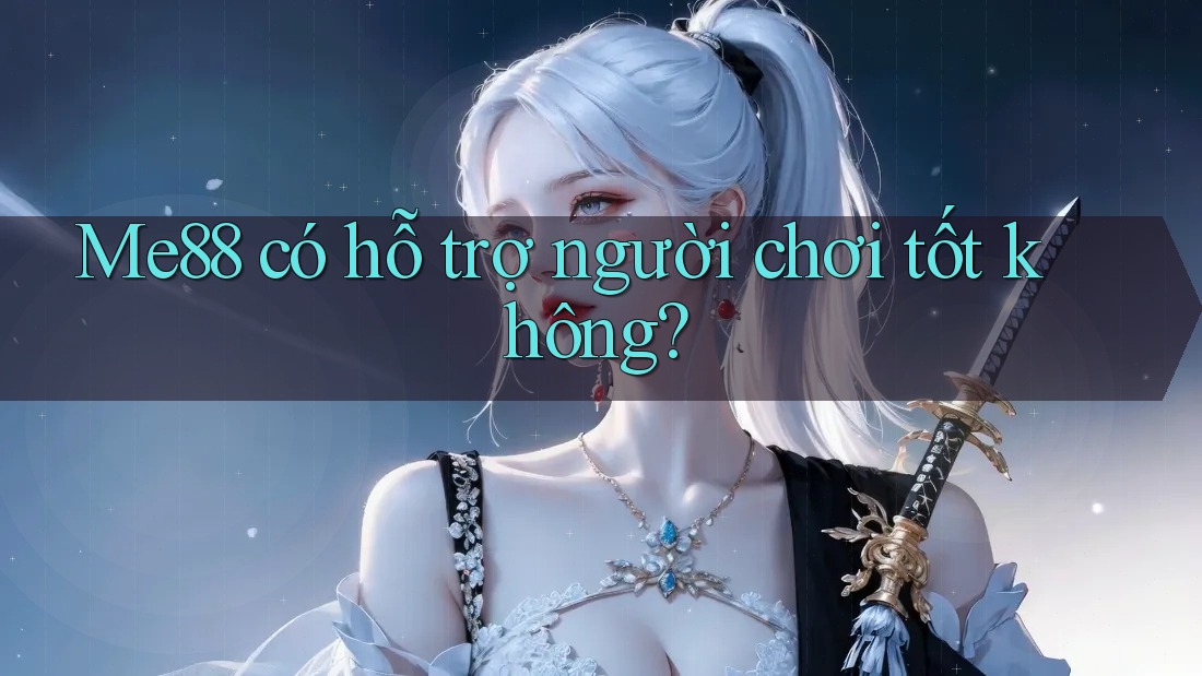 Me88 có hỗ trợ người chơi tốt không? Me88 có hỗ trợ người chơi tốt không?