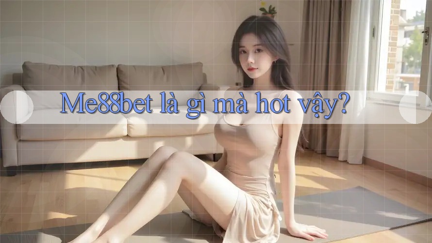 Me88bet là gì mà hot vậy? Me88bet là gì mà hot vậy?