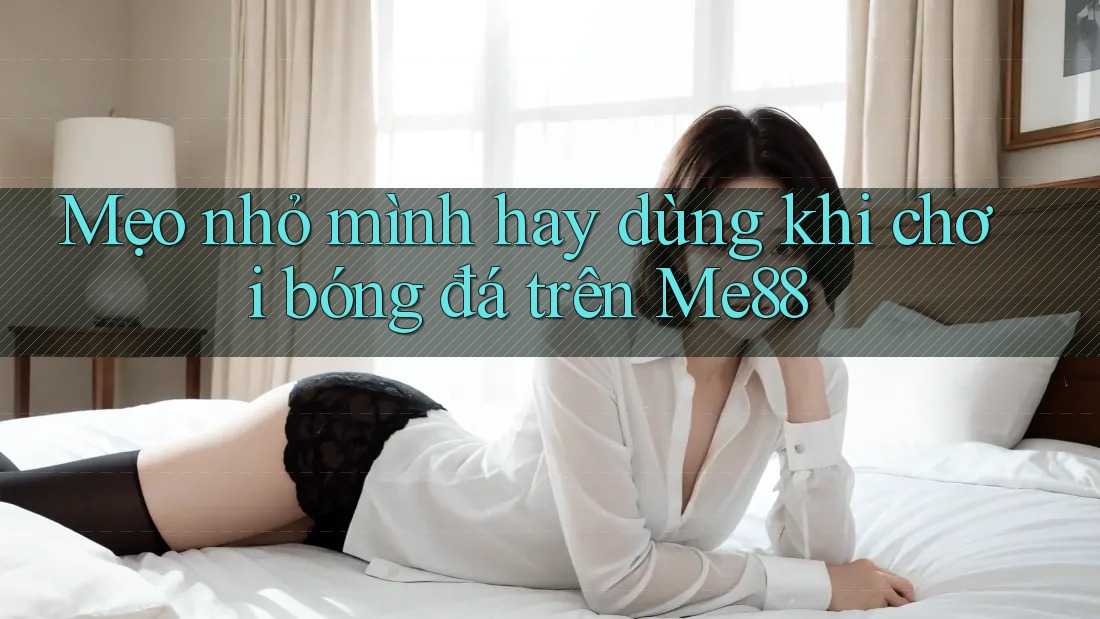 Mẹo nhỏ mình hay dùng khi chơi bóng đá trên Me88