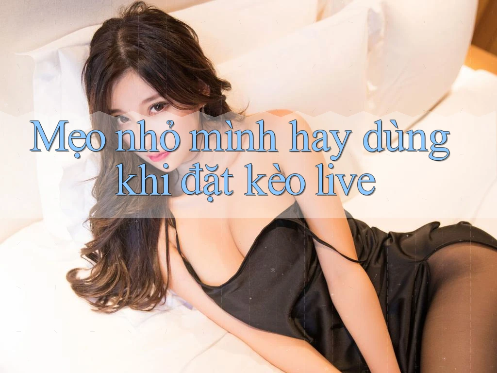 Mẹo nhỏ mình hay dùng khi đặt kèo live Mẹo nhỏ mình hay dùng khi đặt kèo live
