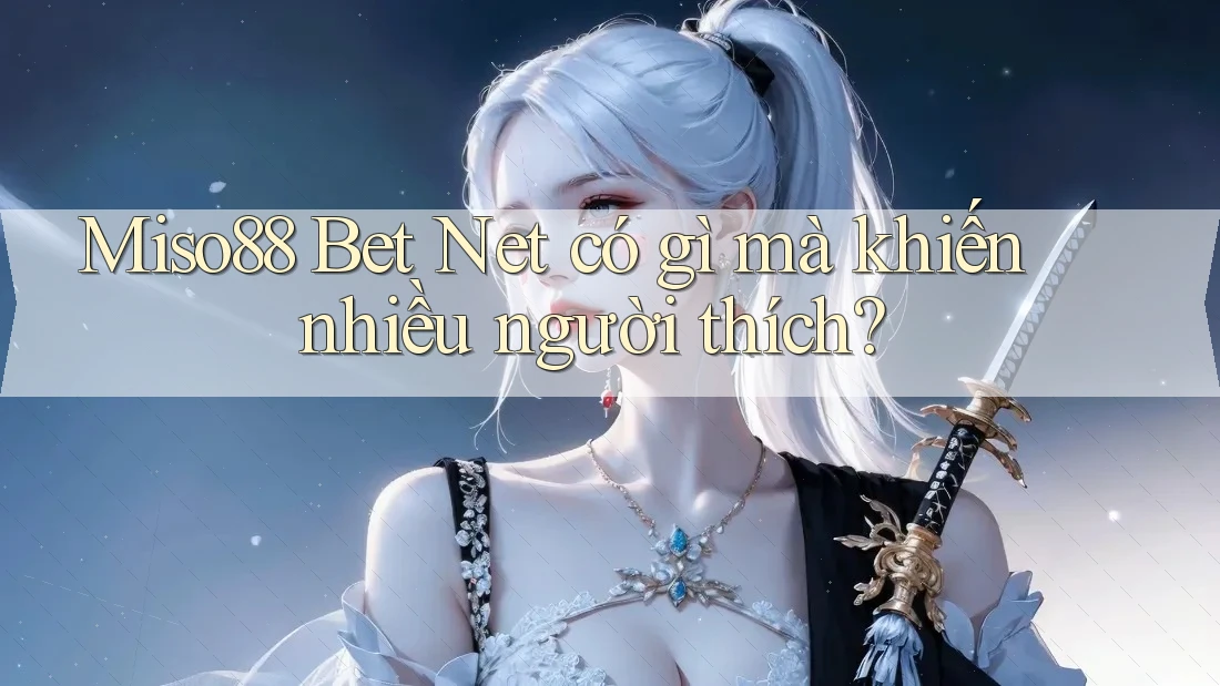 Miso88 Bet Net có gì mà khiến nhiều người thích? Miso88 Bet Net có gì mà khiến nhiều người thích?