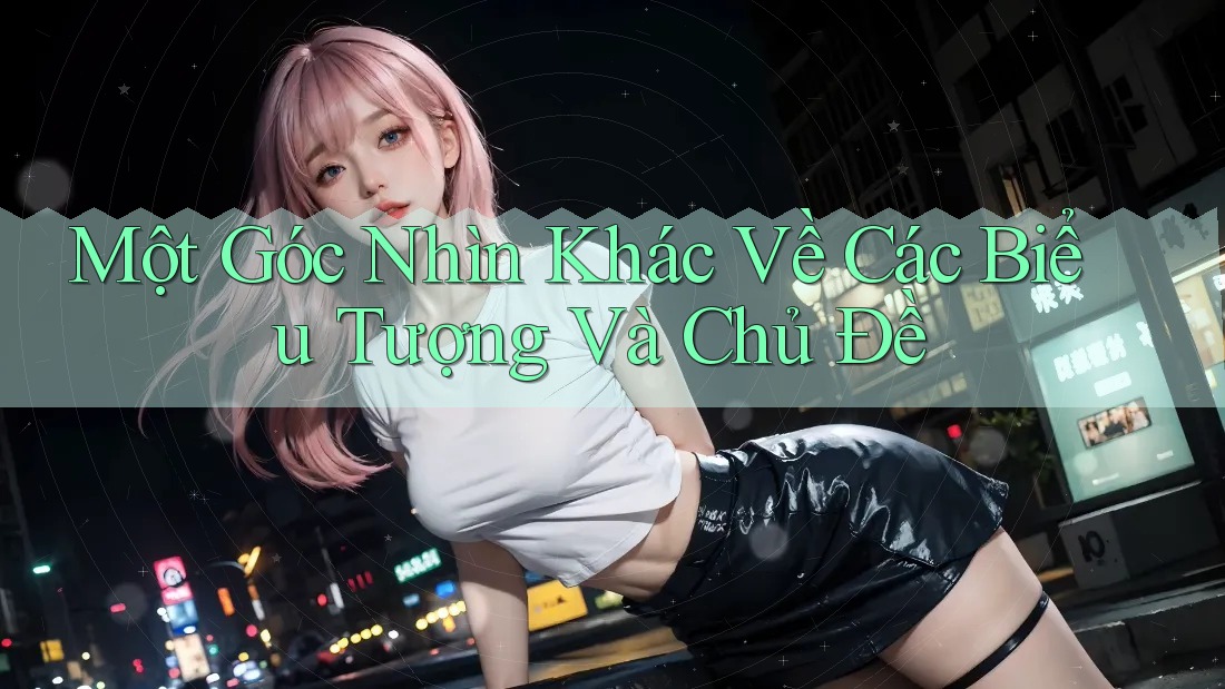 Một Góc Nhìn Khác Về Các Biểu Tượng Và Chủ Đề Một Góc Nhìn Khác Về Các Biểu Tượng Và Chủ Đề
