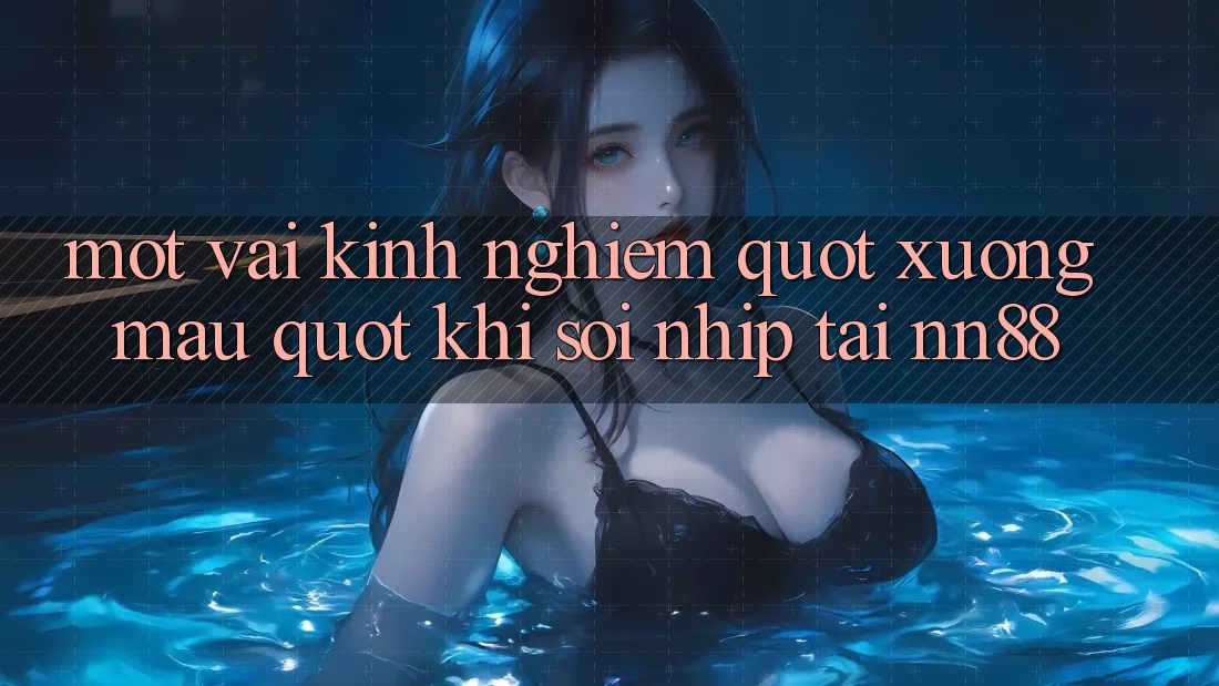 Một vài kinh nghiệm " xương máu" khi soi nhịp tại nn88