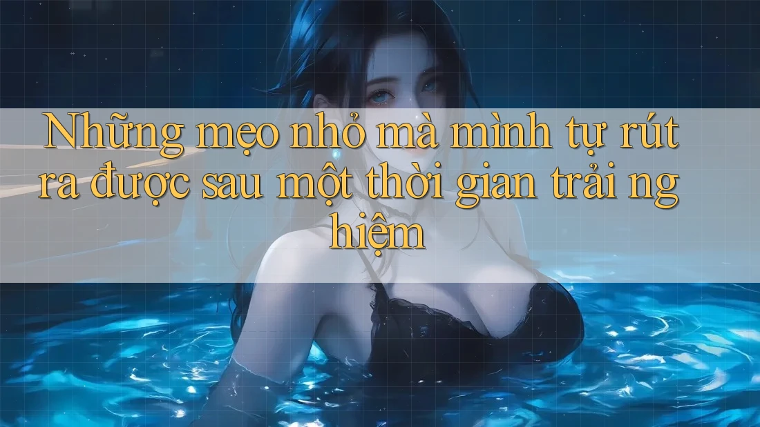 Những mẹo nhỏ mà mình tự rút ra được sau một thời gian trải nghiệm Những mẹo nhỏ mà mình tự rút ra được sau một thời gian trải nghiệm