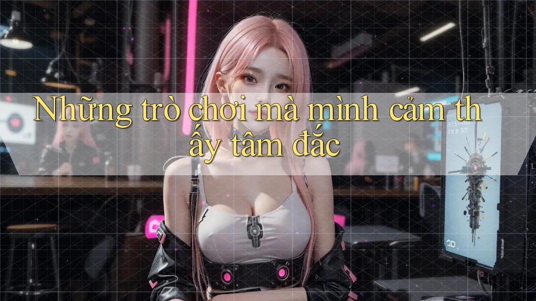 Những trò chơi mà mình cảm thấy tâm đắc Những trò chơi mà mình cảm thấy tâm đắc
