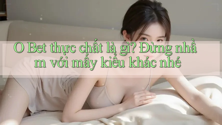 O Bet thực chất là gì? Đừng nhầm với mấy kiểu khác nhé