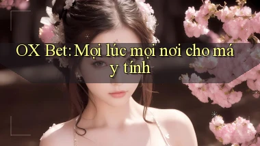 ox bet mọi lúc mọi nơi cho máy tính