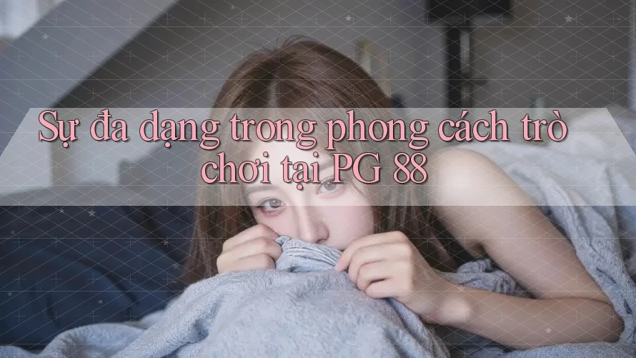 Sự đa dạng trong phong cách trò chơi tại PG 88